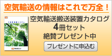 「空気輸送の情報はこれで万全!」空気輸送搬送装置カタログ4冊セット絶賛プレゼント中 プレゼントに申込む